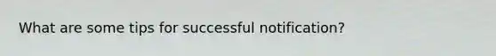 What are some tips for successful notification?