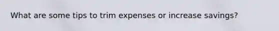 What are some tips to trim expenses or increase savings?