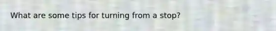What are some tips for turning from a stop?