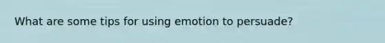 What are some tips for using emotion to persuade?