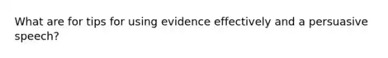 What are for tips for using evidence effectively and a persuasive speech?