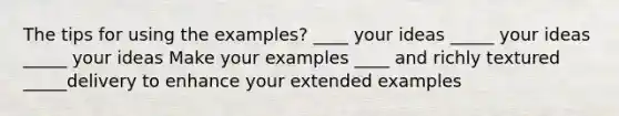 The tips for using the examples? ____ your ideas _____ your ideas _____ your ideas Make your examples ____ and richly textured _____delivery to enhance your extended examples