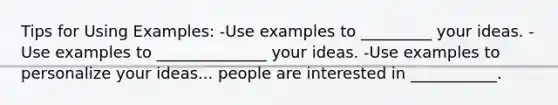 Tips for Using Examples: -Use examples to _________ your ideas. -Use examples to ______________ your ideas. -Use examples to personalize your ideas... people are interested in ___________.