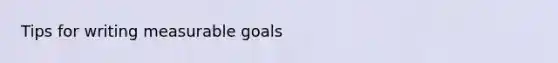 Tips for writing measurable goals