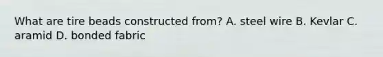 What are tire beads constructed from? A. steel wire B. Kevlar C. aramid D. bonded fabric