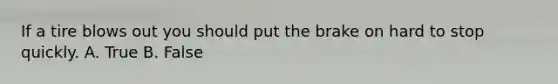 If a tire blows out you should put the brake on hard to stop quickly. A. True B. False