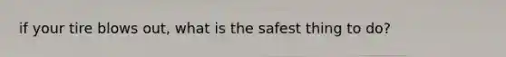 if your tire blows out, what is the safest thing to do?