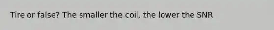 Tire or false? The smaller the coil, the lower the SNR