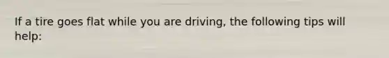 If a tire goes flat while you are driving, the following tips will help:
