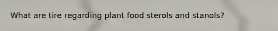 What are tire regarding plant food sterols and stanols?