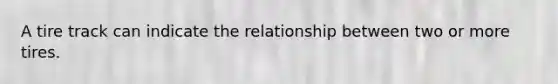 A tire track can indicate the relationship between two or more tires.