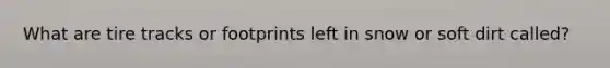 What are tire tracks or footprints left in snow or soft dirt called?