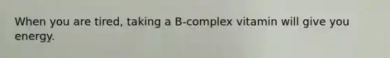 When you are tired, taking a B-complex vitamin will give you energy.