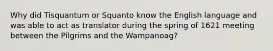 Why did Tisquantum or Squanto know the English language and was able to act as translator during the spring of 1621 meeting between the Pilgrims and the Wampanoag?