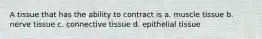 A tissue that has the ability to contract is a. muscle tissue b. nerve tissue c. connective tissue d. epithelial tissue