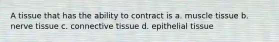 A tissue that has the ability to contract is a. muscle tissue b. nerve tissue c. connective tissue d. epithelial tissue