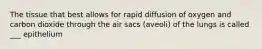 The tissue that best allows for rapid diffusion of oxygen and carbon dioxide through the air sacs (aveoli) of the lungs is called ___ epithelium