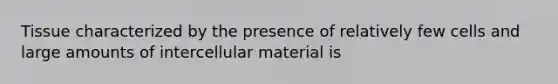 Tissue characterized by the presence of relatively few cells and large amounts of intercellular material is