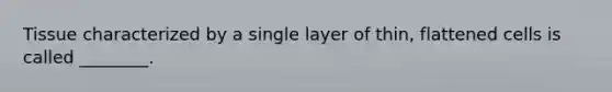 Tissue characterized by a single layer of thin, flattened cells is called ________.