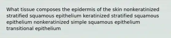 What tissue composes the epidermis of the skin nonkeratinized stratified squamous epithelium keratinized stratified squamous epithelium nonkeratinized simple squamous epithelium transitional epithelium