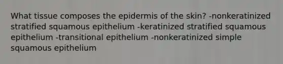 What tissue composes <a href='https://www.questionai.com/knowledge/kBFgQMpq6s-the-epidermis' class='anchor-knowledge'>the epidermis</a> of the skin? -nonkeratinized stratified squamous epithelium -keratinized stratified squamous epithelium -transitional epithelium -nonkeratinized simple squamous epithelium