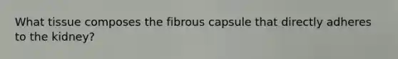 What tissue composes the fibrous capsule that directly adheres to the kidney?