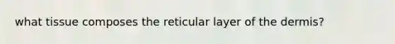 what tissue composes the reticular layer of <a href='https://www.questionai.com/knowledge/kEsXbG6AwS-the-dermis' class='anchor-knowledge'>the dermis</a>?