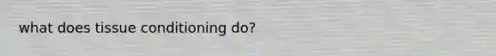 what does tissue conditioning do?