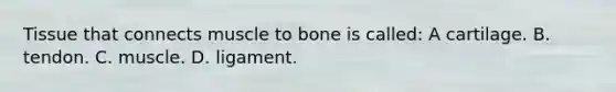 Tissue that connects muscle to bone is​ called: A cartilage. B. tendon. C. muscle. D. ligament.