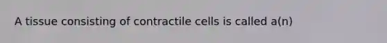 A tissue consisting of contractile cells is called a(n)