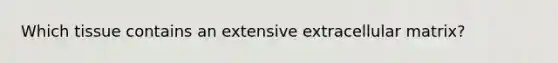 Which tissue contains an extensive extracellular matrix?