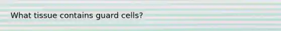 What tissue contains guard cells?