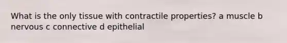 What is the only tissue with contractile properties? a muscle b nervous c connective d epithelial