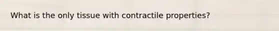 What is the only tissue with contractile properties?