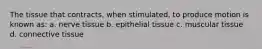 The tissue that contracts, when stimulated, to produce motion is known as: a. nerve tissue b. epithelial tissue c. muscular tissue d. connective tissue