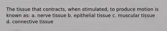 The tissue that contracts, when stimulated, to produce motion is known as: a. nerve tissue b. epithelial tissue c. muscular tissue d. connective tissue