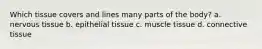 Which tissue covers and lines many parts of the body? a. nervous tissue b. epithelial tissue c. muscle tissue d. connective tissue