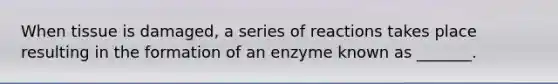 When tissue is damaged, a series of reactions takes place resulting in the formation of an enzyme known as _______.