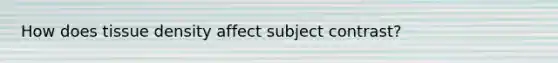 How does tissue density affect subject contrast?