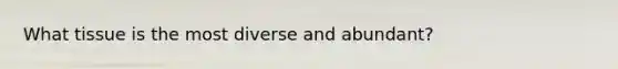 What tissue is the most diverse and abundant?