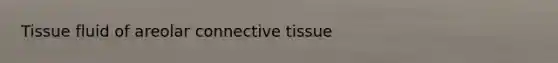 Tissue fluid of areolar connective tissue