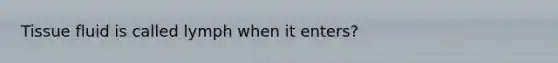 Tissue fluid is called lymph when it enters?