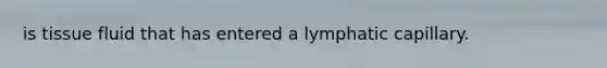 is tissue fluid that has entered a lymphatic capillary.