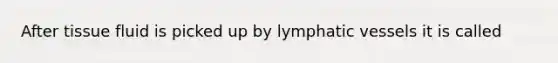 After tissue fluid is picked up by lymphatic vessels it is called