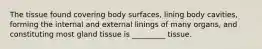 The tissue found covering body surfaces, lining body cavities, forming the internal and external linings of many organs, and constituting most gland tissue is _________ tissue.