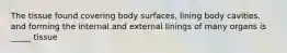 The tissue found covering body surfaces, lining body cavities, and forming the internal and external linings of many organs is _____ tissue