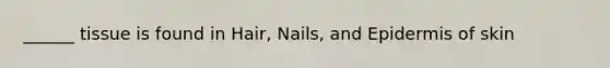 ______ tissue is found in Hair, Nails, and Epidermis of skin