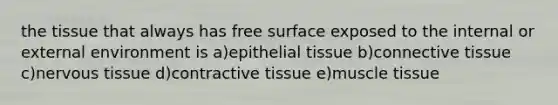 the tissue that always has free surface exposed to the internal or external environment is a)<a href='https://www.questionai.com/knowledge/k7dms5lrVY-epithelial-tissue' class='anchor-knowledge'>epithelial tissue</a> b)<a href='https://www.questionai.com/knowledge/kYDr0DHyc8-connective-tissue' class='anchor-knowledge'>connective tissue</a> c)<a href='https://www.questionai.com/knowledge/kqA5Ws88nP-nervous-tissue' class='anchor-knowledge'>nervous tissue</a> d)contractive tissue e)muscle tissue