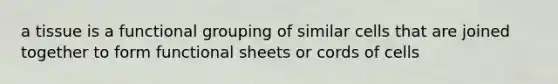 a tissue is a functional grouping of similar cells that are joined together to form functional sheets or cords of cells