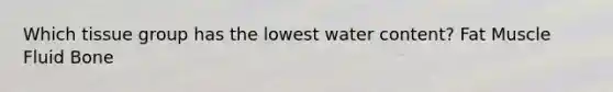 Which tissue group has the lowest water content? Fat Muscle Fluid Bone